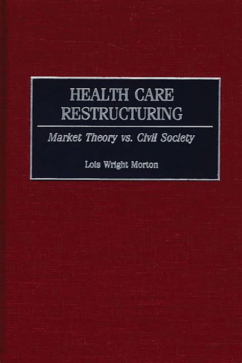 Health Care Restructuring Market Theory vs. Civil Society Reader