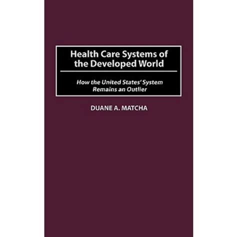 Health Care Systems of the Developed World How the United States System Remains an Outlier PDF