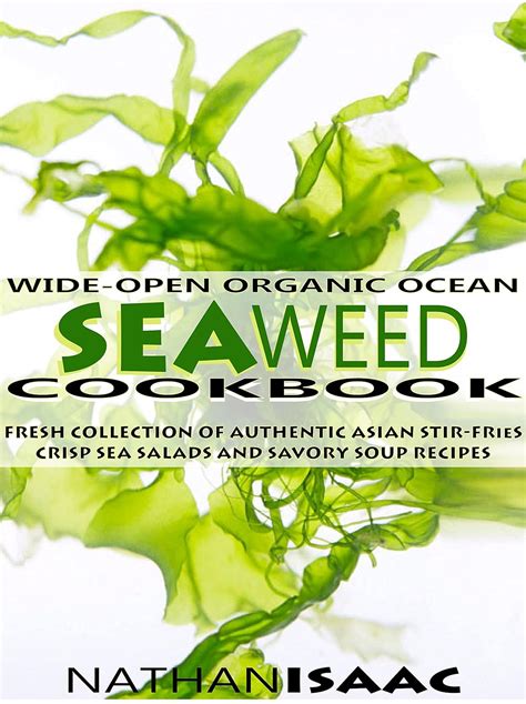 Healthy Cookbook Wide-Open Organic Ocean Seaweed Cookbook A Fresh Collection Of Authentic Asian Stir-Fries Crisp Sea Salads And Savory Soup Recipes Organic Nutrition and Natural Foods Recipes Book 1 PDF