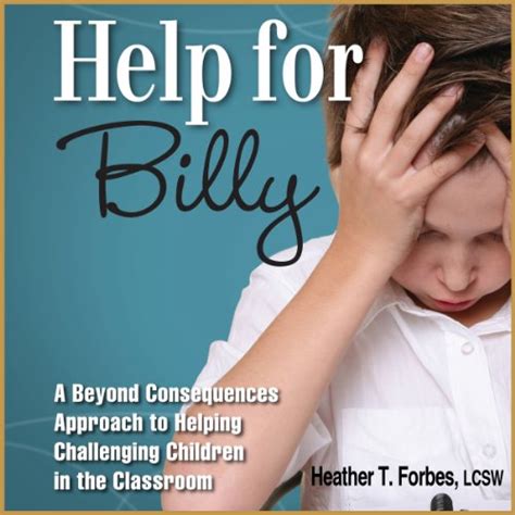 Help for Billy A Beyond Consequences Approach to Helping Challenging Children in the Classroom Doc