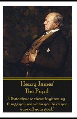 Henry James The Pupil “Obstacles are those frightening things you see when you take you eyes off your goal  Kindle Editon