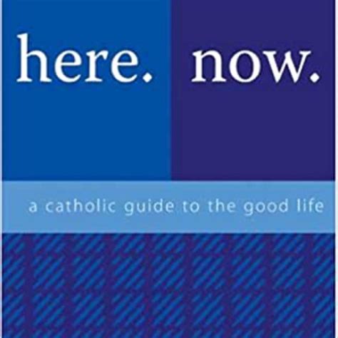 Here Now A Catholic Guide to the Good Life Doc