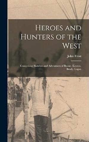 Heroes and Hunters of the West Comprising Sketches and Adventures of Boone PDF