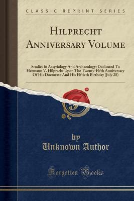 Hilprecht anniversary volume Studies in Assyriology and archaeology dedicated to Hermann V Hilprecht upon the twenty-fifth anniversary of his doctorate and his fiftieth birthday July 28 PDF