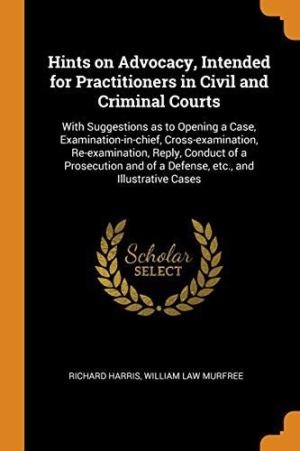 Hints on Advocacy Intended for Practitioners in Civil and Criminal Courts With Suggestions as to Opening a Case Examination-in-Chief Defense Etc and Illustrative Cases 1881  Epub