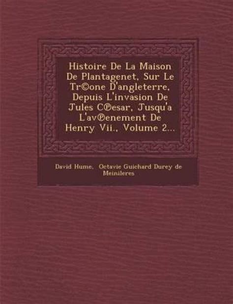 Histoire de La Maison de Plantagenet Sur Le Tr Ne DAngleterre Depuis LInvasion de Jules C Sar Jusq Reader
