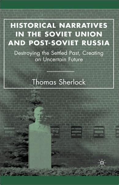 Historical Narratives in the Soviet Union and Post-Soviet Russia Destroying the Settled Past, Creati Epub