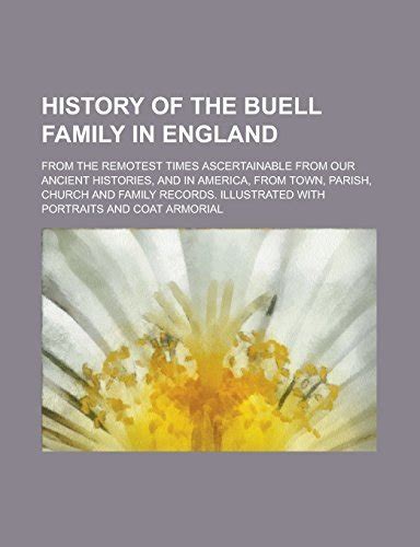 History Of The Buell Family In England From The Remotest Times Ascertainable From Our Ancient Histories And In America From Town Parish Church Illustrated With Portraits And Coat Armorial Reader