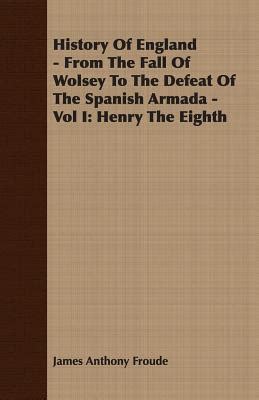History of England From the Fall of Wolsey to the Defeat of the Spanish Armada Vol 1 Henry the Eighth Classic Reprint PDF