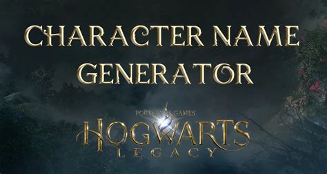 Hogwarts Legacy Name Generator: Create the Perfect Name for Your Witch or Wizard