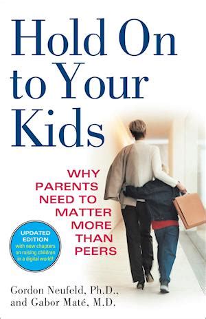 Hold On to Your Kids Why Parents Need to Matter More Than Peers Doc