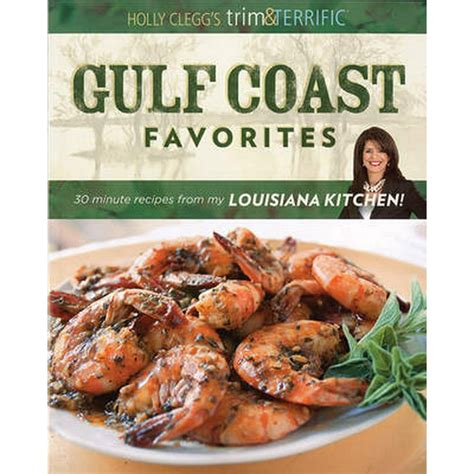 Holly Clegg s Trim and Terrific Gulf Coast Favorites Over 250 easy recipes from my Louisiana Kitchen Reader