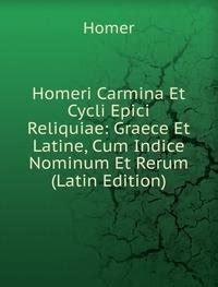 Homeri Carmina Et Cycli Epici Reliquiae Graece Et Latine Cum Indice Nominum Et Rerum Latin Edition PDF