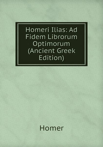 Homeri Ilias Ad Fidem Librorum Optimorum Ancient Greek Edition PDF