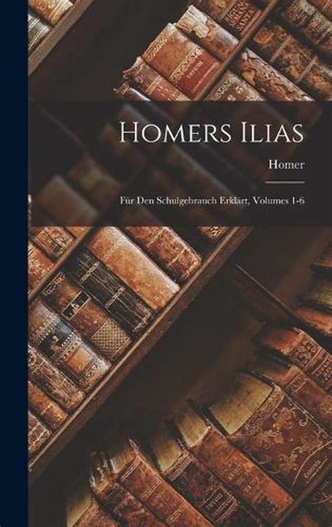 Homers Ilias Für Den Schulgebrauch Erklärt Volumes 1-6 Primary Source Edition Ancient Greek Edition Epub