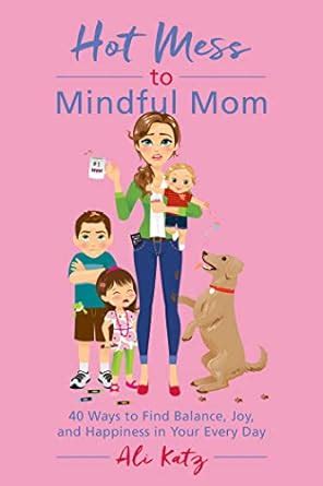 Hot Mess to Mindful Mom 40 Ways to Find Balance and Joy in Your Every Day Epub