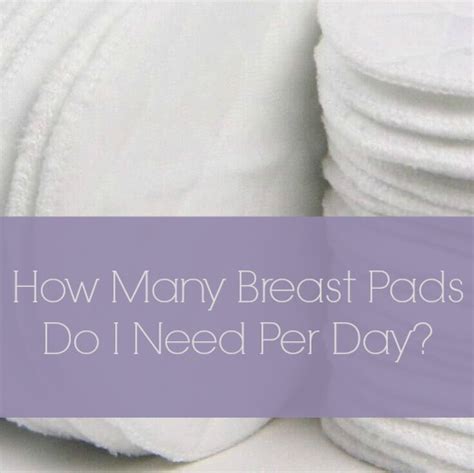 How Many Breast Pads Do I Need Per Day: The Ultimate Guide