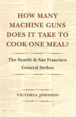 How Many Machine Guns Does It Take to Cook One Meal The Seattle and San Francisco General Strikes Reader