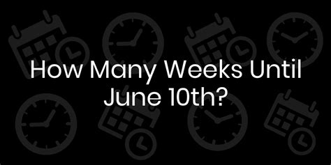 How Many Weeks Until June 10th: A Countdown to Summer