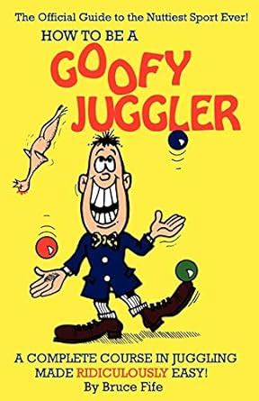 How To Be A Goofy Juggler A Complete Course In Juggling Made Ridiculously Easy Kindle Editon