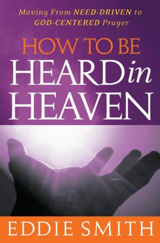 How To Be Heard in Heaven Moving from Need-Driven to God-Centered Prayer Doc