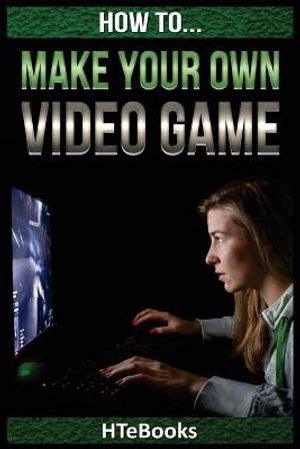 How To Make Your Own Video Game Quick Start Guide How To eBooks Book 41 Reader