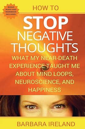 How To Stop Negative Thoughts What My Near Death Experience Taught Me About Mind Loops Neuroscience and Happiness Doc
