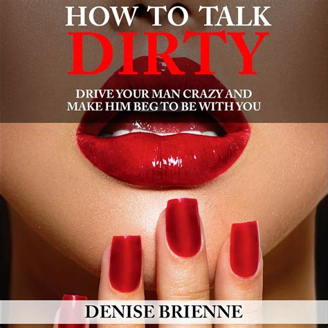 How To Talk Dirty Drive Your Man Crazy And Make Him Beg To Be With You Kindle Editon