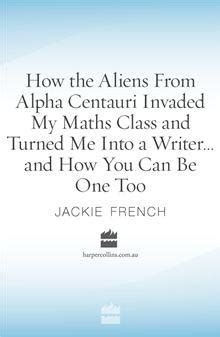 How the Aliens From Alpha Centauri Invaded My Maths Class and Turned MeInto a Writerand How You Can Be One Too