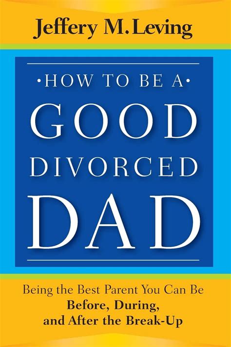 How to Be a Good Divorced Dad Being the Best Parent You Can Be Before, During, and after the Break- Doc