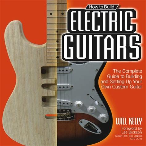 How to Build Electric Guitars The Complete Guide to Building and Setting Up Your Own Custom Guitar Kindle Editon