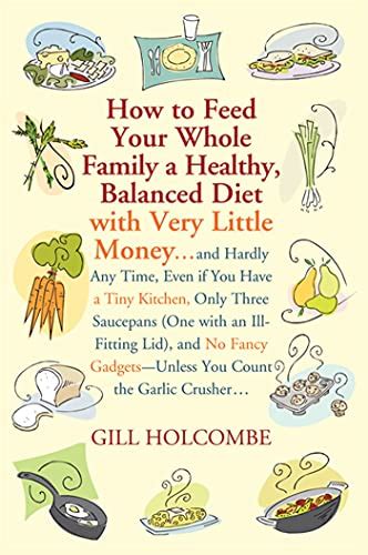 How to Feed Your Whole Family a Healthy Balanced Diet with Very Little Money and Hardly Any Time Even if You Have a Tiny Kitchen Only Three Gadgets--Unless You Count the Garlic Crusher Reader