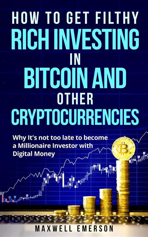 How to Get Filthy Rich Investing in Bitcoin and Other Cryptocurrencies Why It s Not Too Late to Become a Millionaire Investor with Digital Money Doc