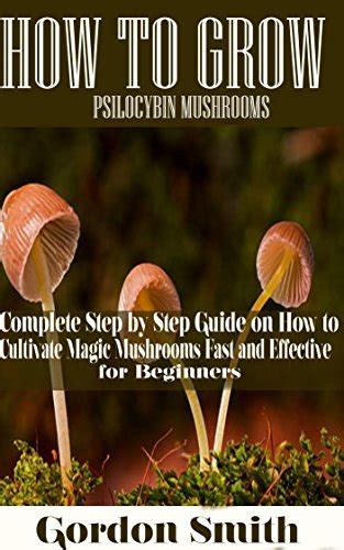 How to Grow Psilocybin Mushrooms Complete Step by Step Guide on How to Cultivate Magic Mushroom Fast and Effective for Beginner Reader