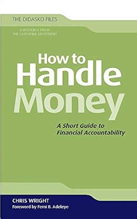 How to Handle Money A Short Guide to Financial Accountability The Didakso Files Reader