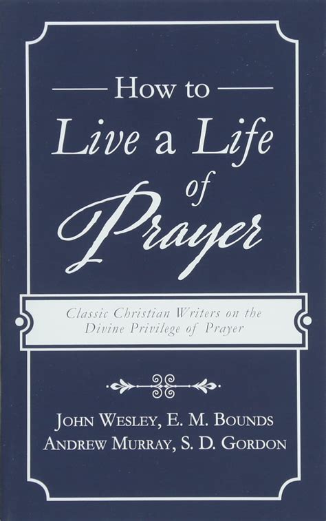 How to Live a Life of Prayer Classic Christian Writers on the Divine Privilege of Prayer Doc