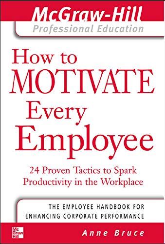 How to Motivate Every Employee 24 Proven Tactics to Spark Productivity in the Workplace 1st Edition PDF