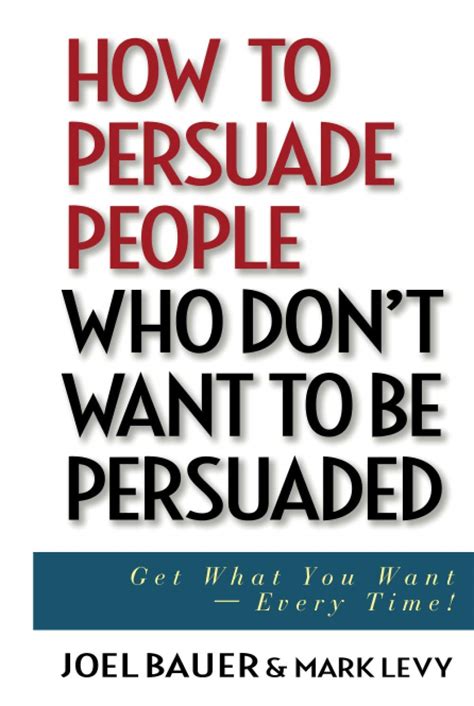 How to Persuade People Who Don t Want to be Persuaded Get What You Want-Every Time Reader