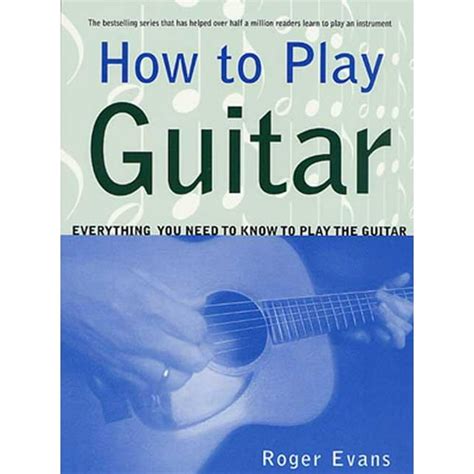 How to Play Guitar Everything You Need to Know to Play the Guitar