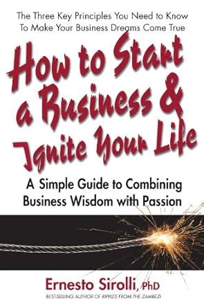 How to Start a Business and Ignite Your Life: A Simple Guide to Combining Business Wisdom with Passion Ebook Doc