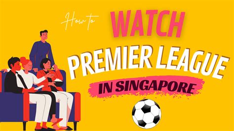 How to Watch EPL in Singapore with Ease: 5 Simple Steps