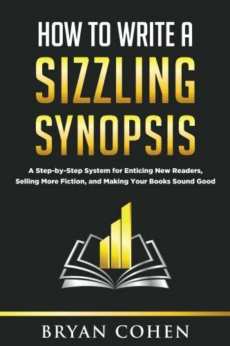 How to Write a Sizzling Synopsis A Step-by-Step System for Enticing New Readers Selling More Fiction and Making Your Books Sound Good Reader