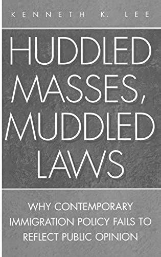 Huddled Masses, Muddled Laws Why Contemporary Immigration Policy Fails to Reflect Public Opinion Reader