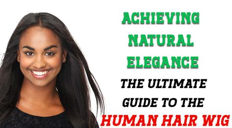 Human Hair Wigs: The Ultimate Guide to Achieving Natural Beauty