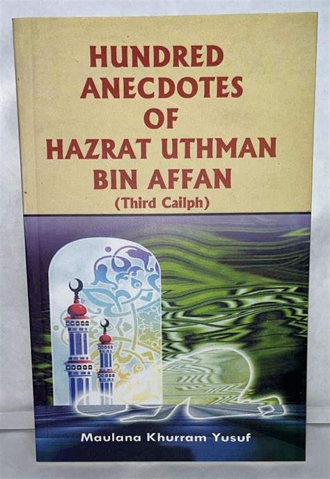 Hundred Anecdotes of Hazrat Uthman Bin Affan An Anecdotal Presentation of the Life and Character of Doc