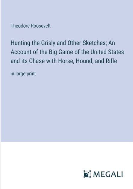 Hunting the grisly and other sketches an account of the big game of the United States and its chase with horse hound and rifle PDF