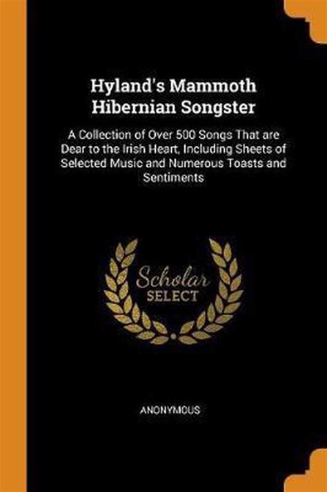 Hyland s mammoth Hibernian songster a collection of over 500 songs that are dear to the Irish heart including sheets of selected music and numerous toasts and sentiments Reader