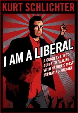 I Am a Liberal A Conservative s Guide to Dealing With Nature s Most Irritating Mistake Kindle Editon