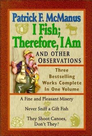 I Fish Therefore I Am and Other Observations A Fine and Pleasant Misery Never Sniff A Gift Fish They Shoot Canoes Don t They Reader