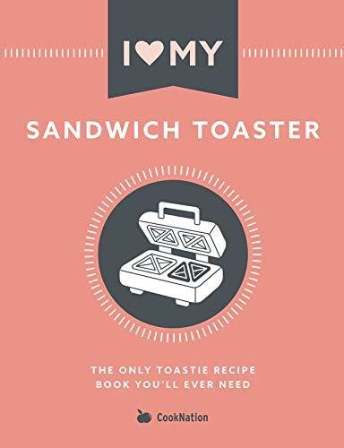 I Love My Sandwich Toaster The only toastie recipe book you ll ever need PDF